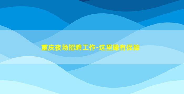 重庆夜场招聘工作-这里赚有保障